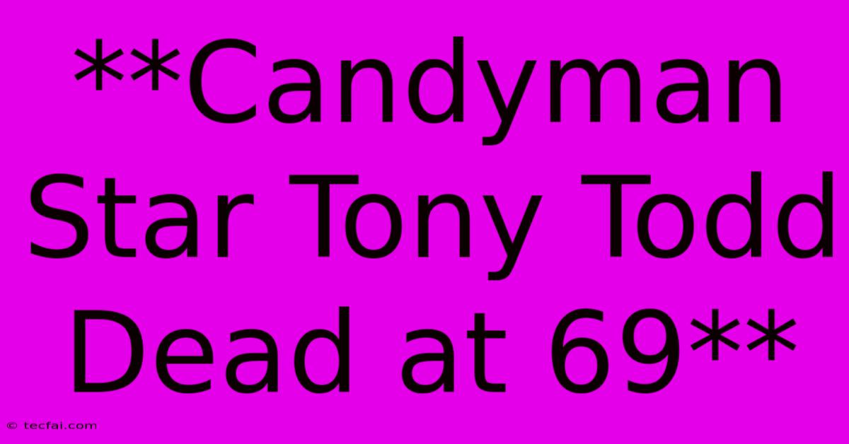 **Candyman Star Tony Todd Dead At 69**