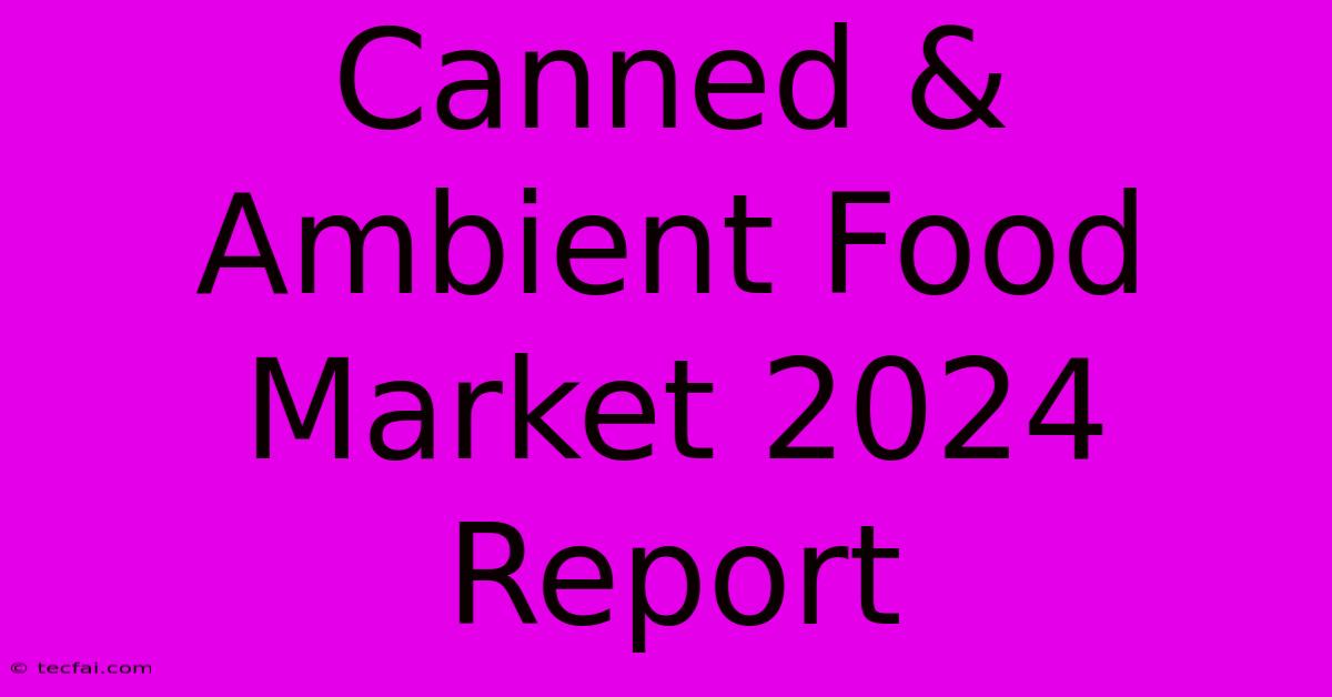 Canned & Ambient Food Market 2024 Report