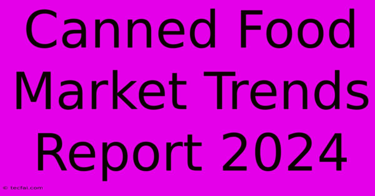 Canned Food Market Trends Report 2024