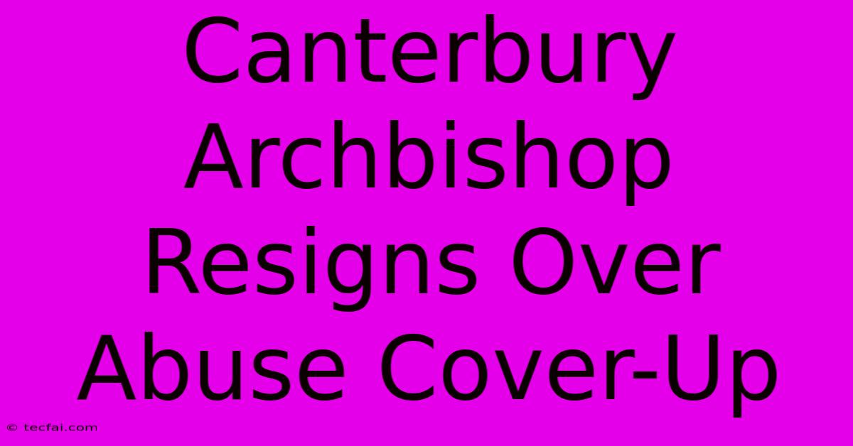 Canterbury Archbishop Resigns Over Abuse Cover-Up