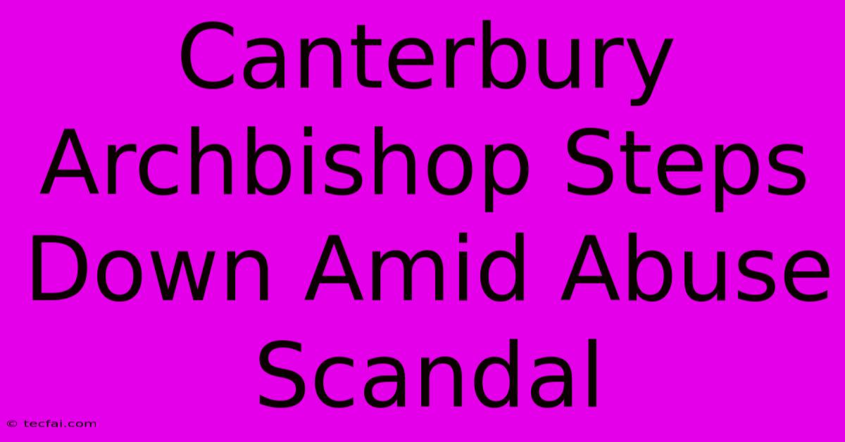 Canterbury Archbishop Steps Down Amid Abuse Scandal