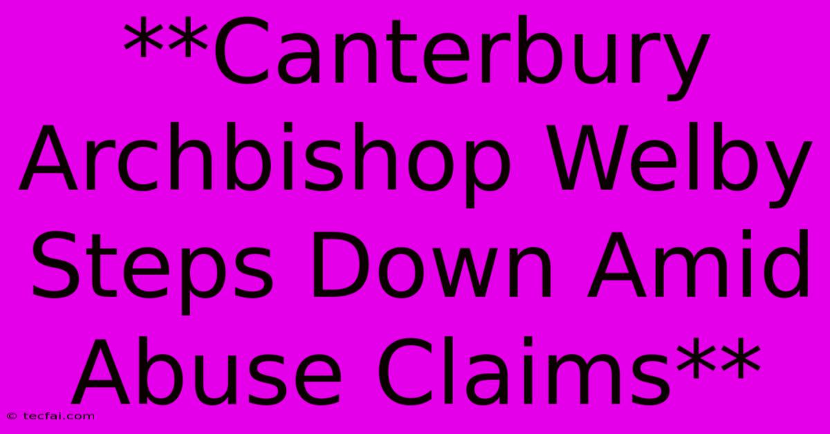 **Canterbury Archbishop Welby Steps Down Amid Abuse Claims**