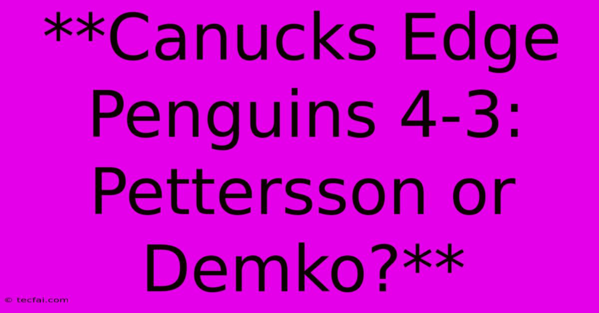 **Canucks Edge Penguins 4-3: Pettersson Or Demko?**