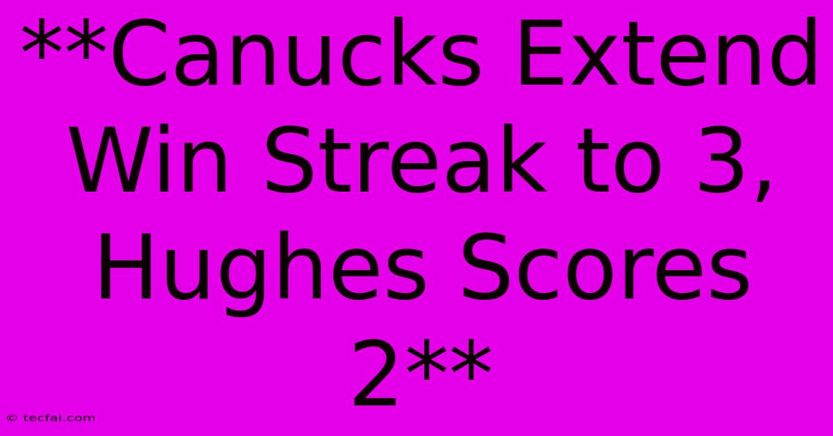 **Canucks Extend Win Streak To 3, Hughes Scores 2**