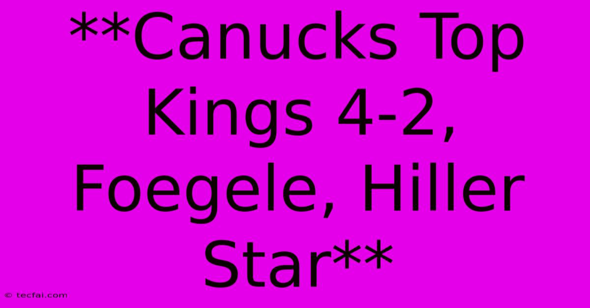 **Canucks Top Kings 4-2, Foegele, Hiller Star**