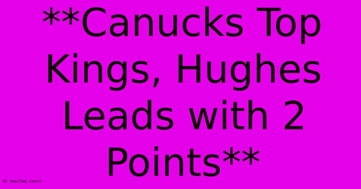 **Canucks Top Kings, Hughes Leads With 2 Points**