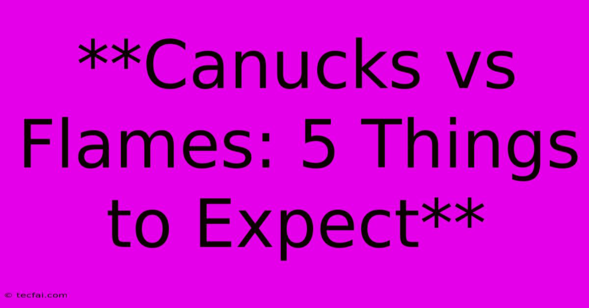 **Canucks Vs Flames: 5 Things To Expect**