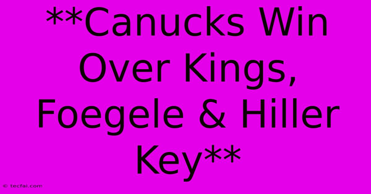 **Canucks Win Over Kings, Foegele & Hiller Key**