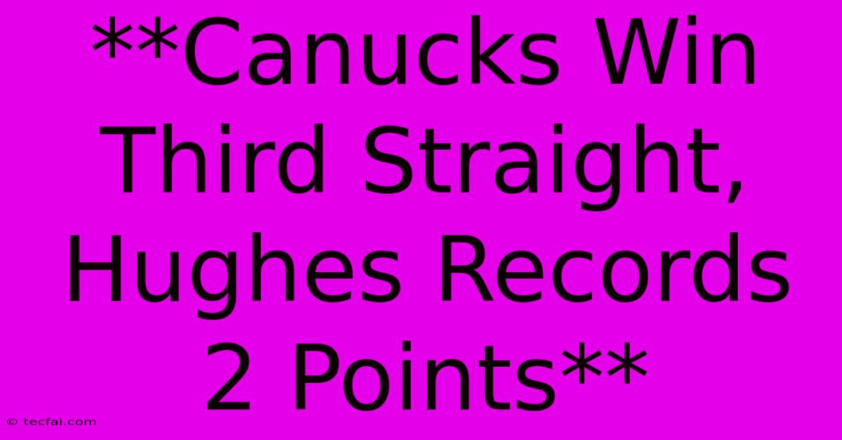 **Canucks Win Third Straight, Hughes Records 2 Points**