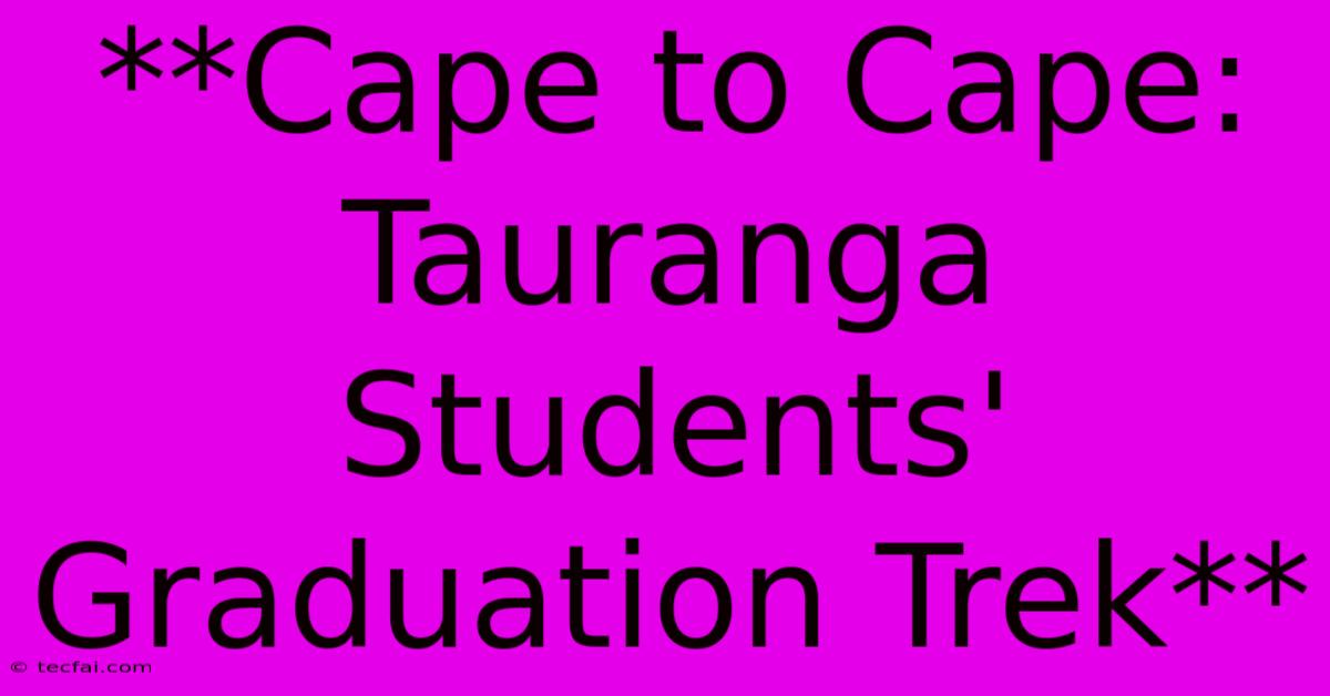 **Cape To Cape: Tauranga Students' Graduation Trek**