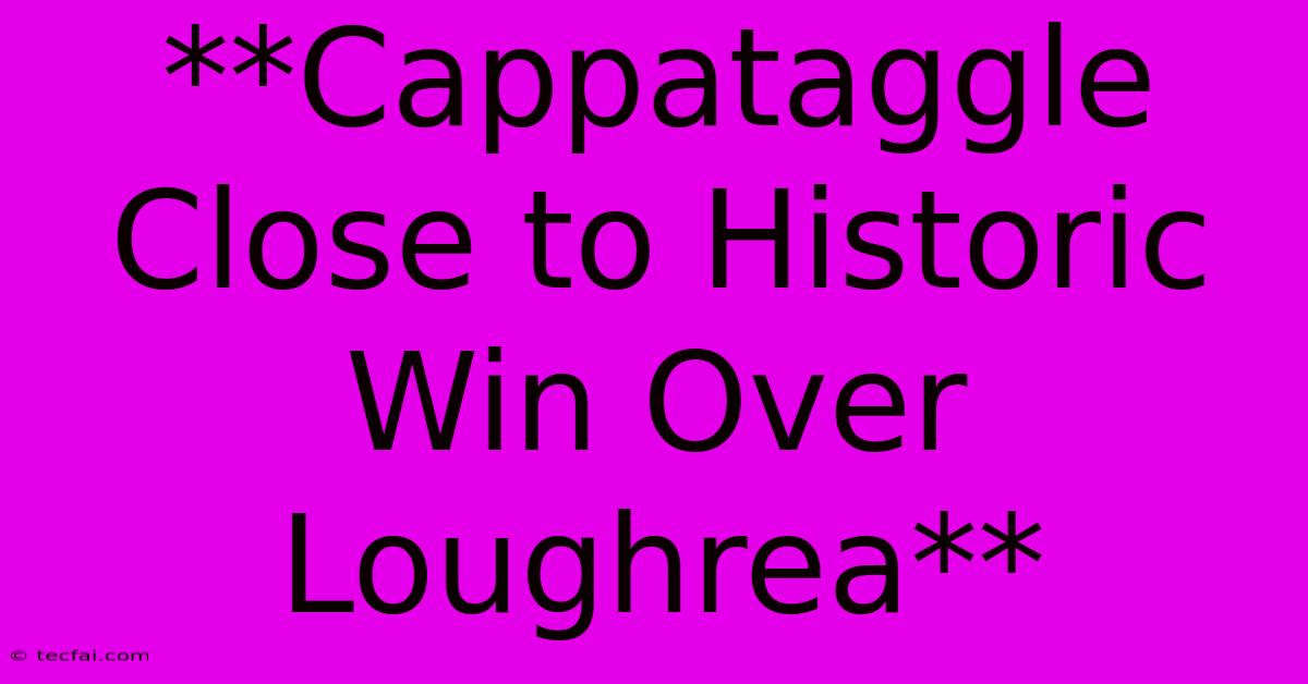 **Cappataggle Close To Historic Win Over Loughrea**