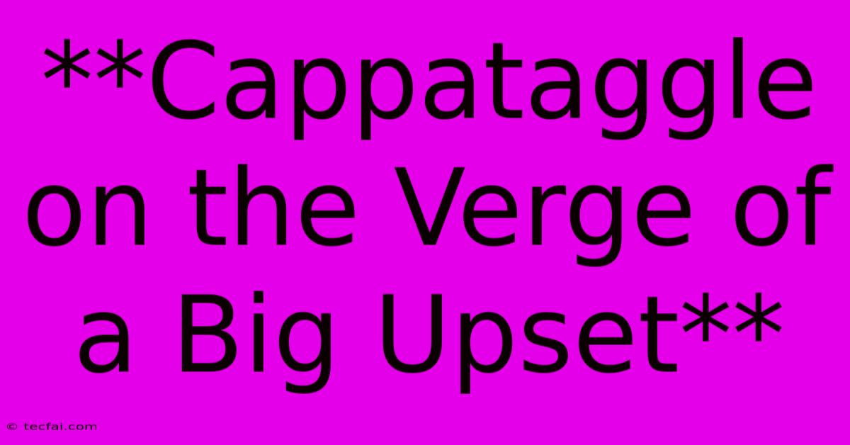 **Cappataggle On The Verge Of A Big Upset** 