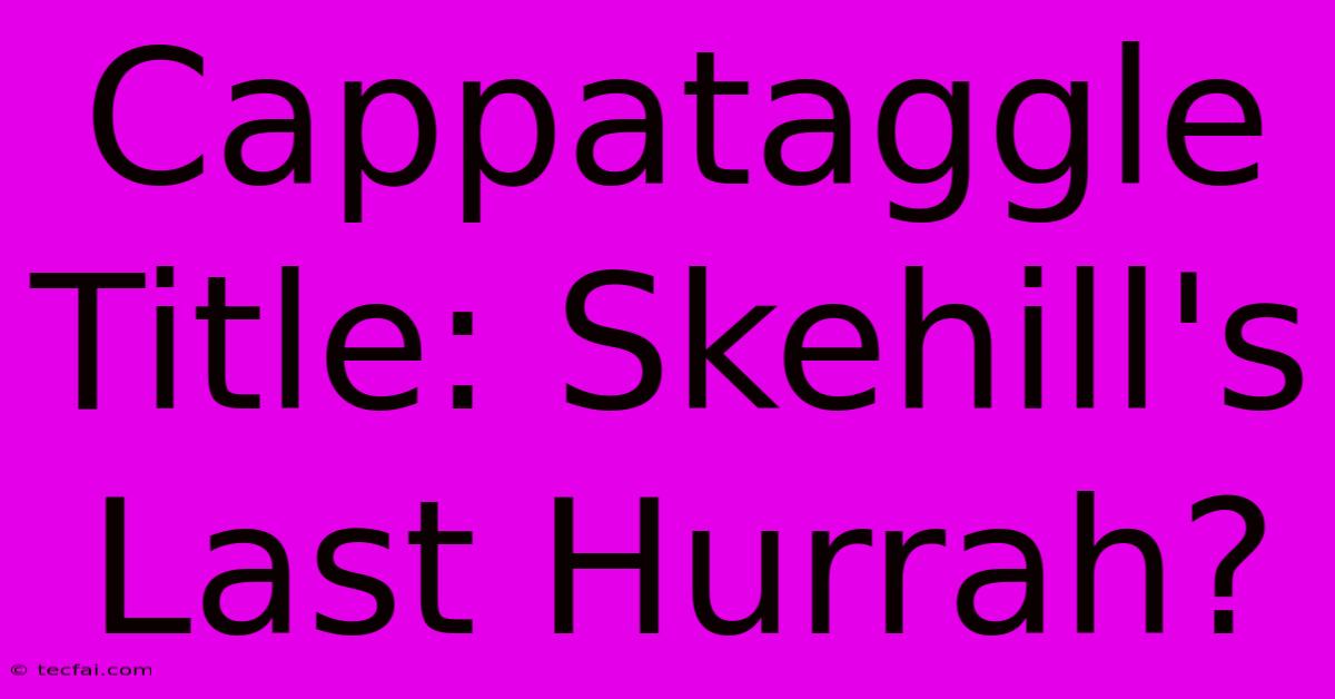 Cappataggle Title: Skehill's Last Hurrah?