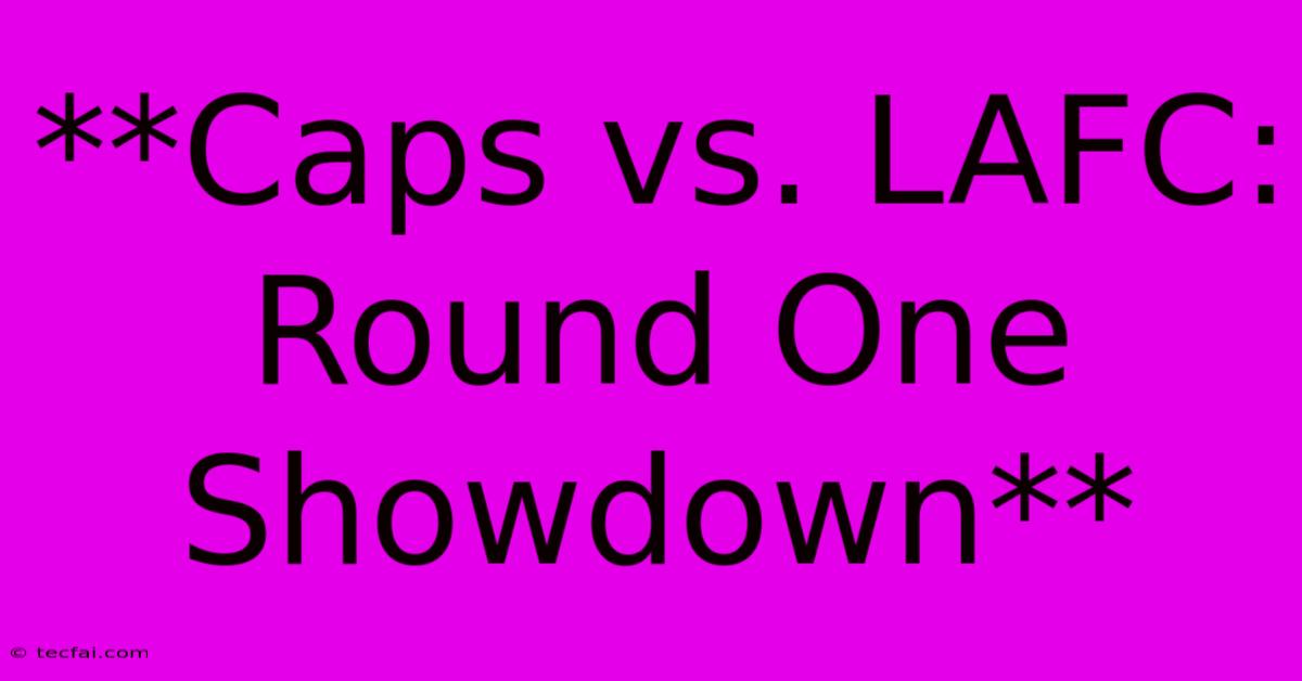 **Caps Vs. LAFC: Round One Showdown**