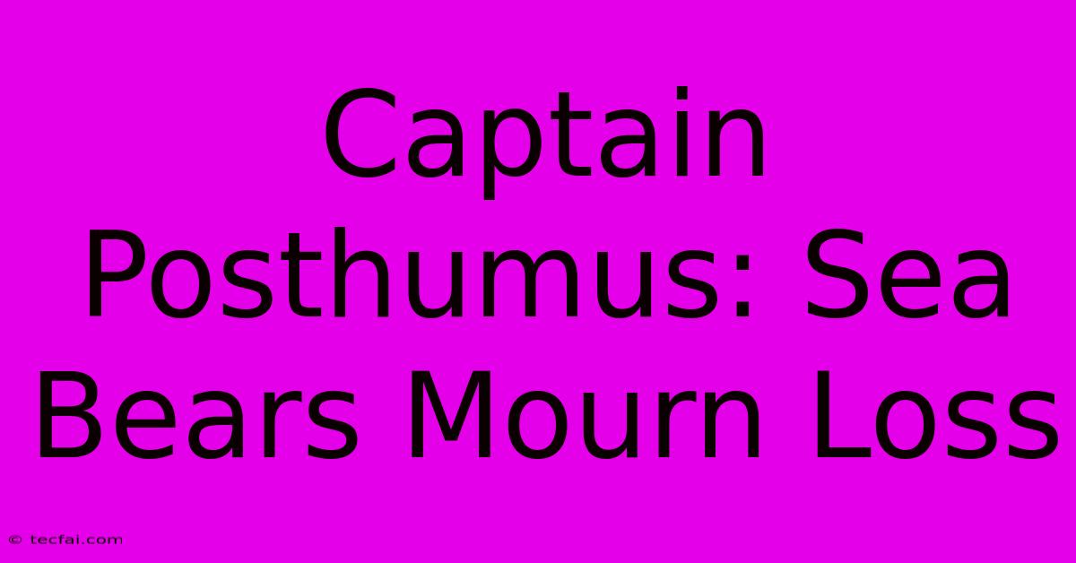 Captain Posthumus: Sea Bears Mourn Loss