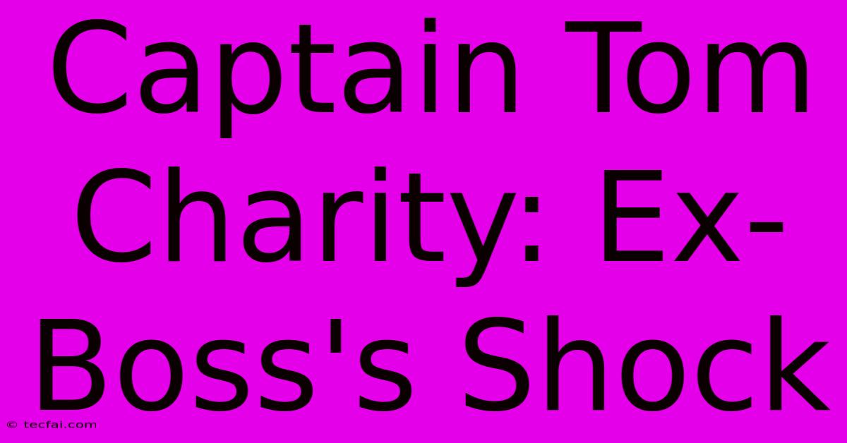 Captain Tom Charity: Ex-Boss's Shock