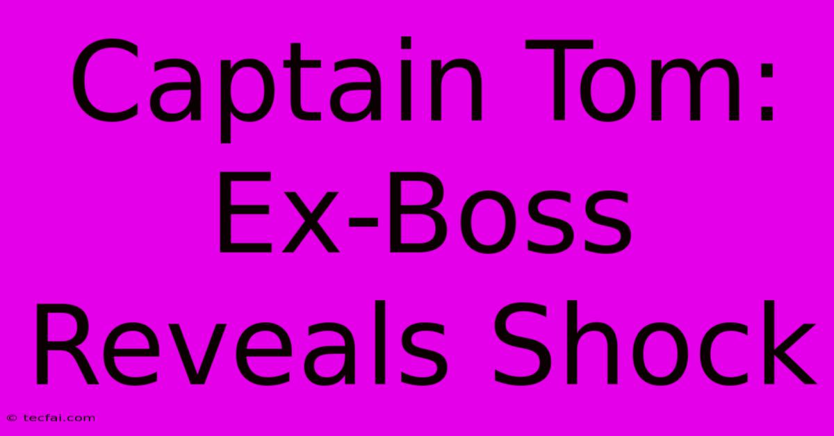 Captain Tom: Ex-Boss Reveals Shock