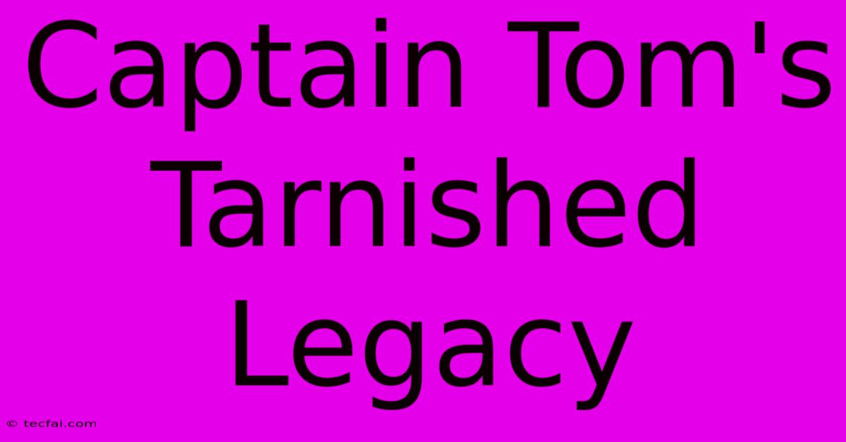 Captain Tom's Tarnished Legacy