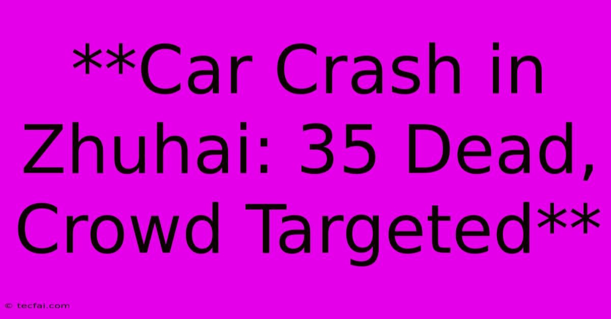 **Car Crash In Zhuhai: 35 Dead, Crowd Targeted** 