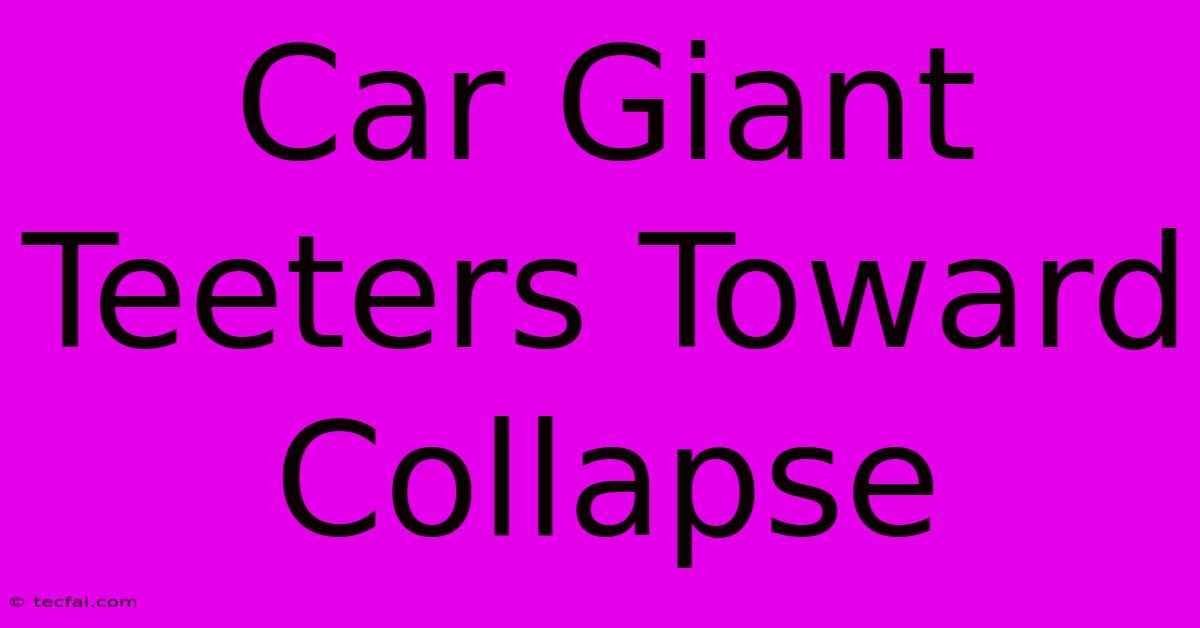 Car Giant Teeters Toward Collapse