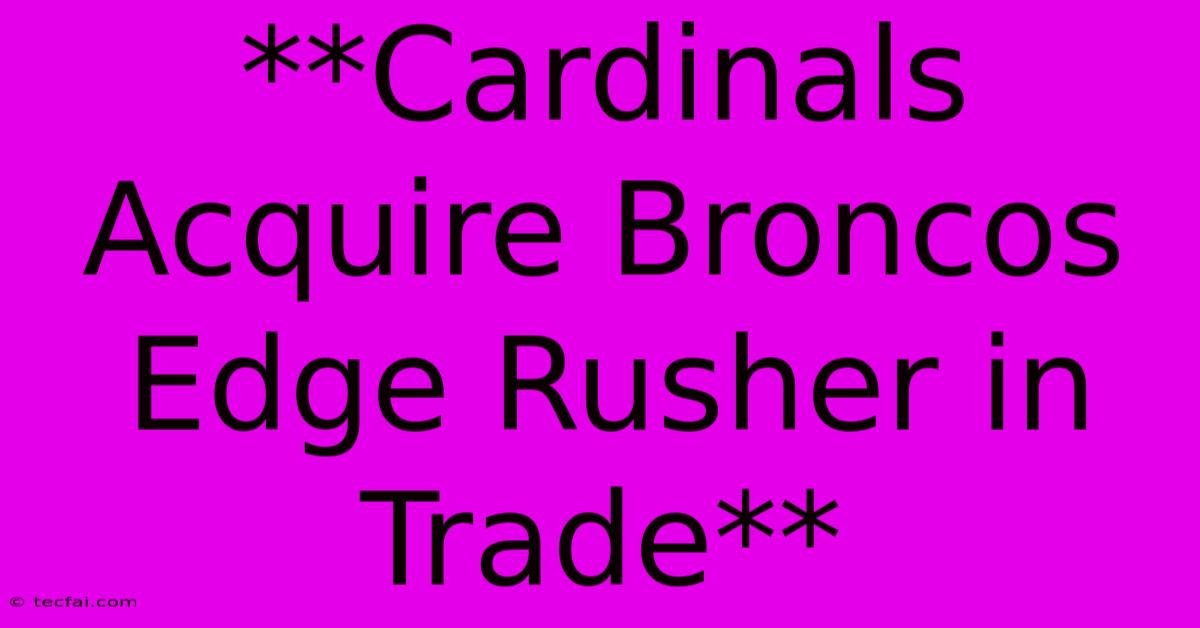 **Cardinals Acquire Broncos Edge Rusher In Trade**