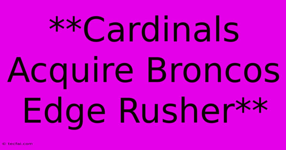 **Cardinals Acquire Broncos Edge Rusher**