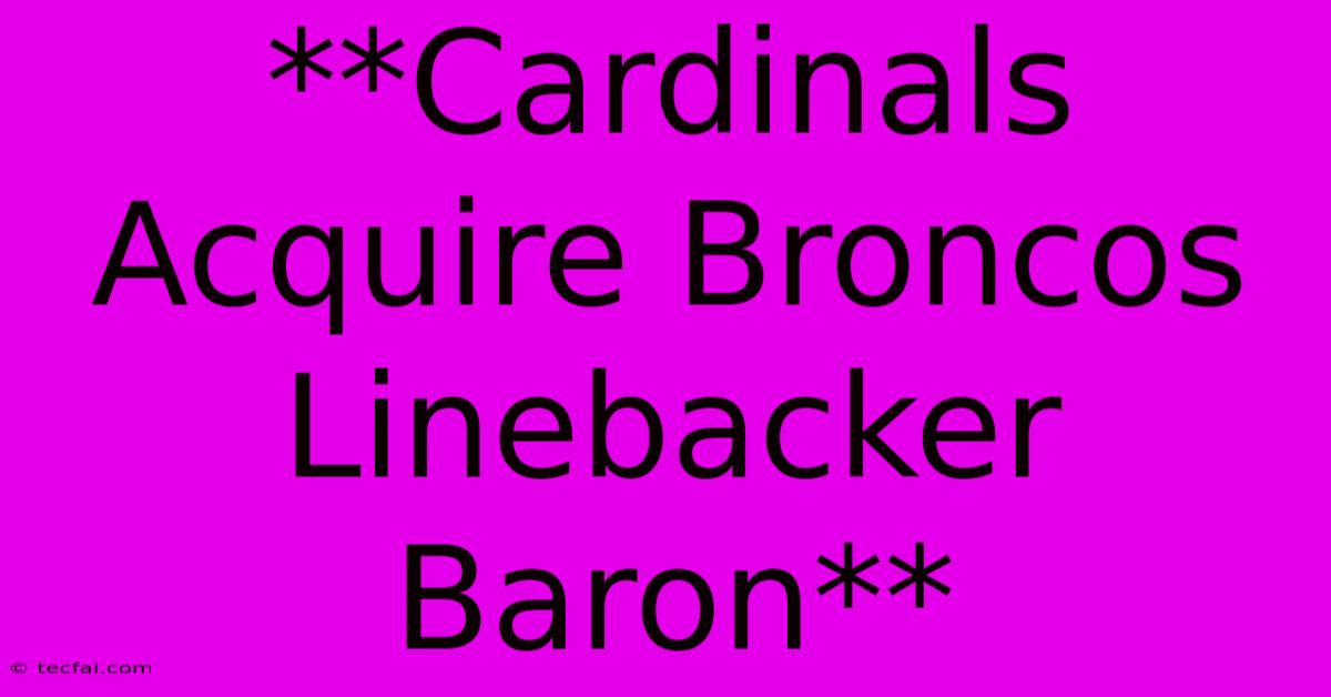 **Cardinals Acquire Broncos Linebacker Baron**