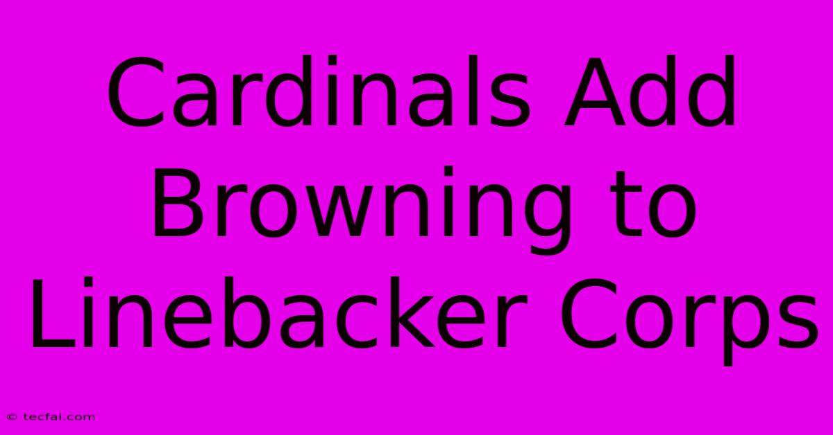 Cardinals Add Browning To Linebacker Corps 