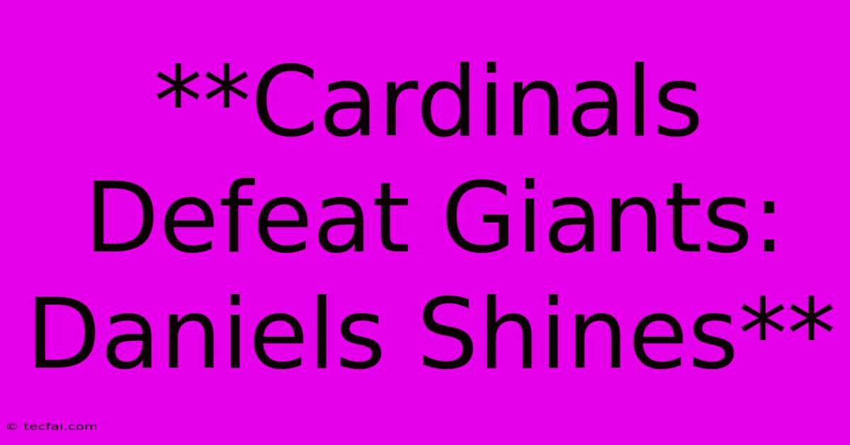 **Cardinals Defeat Giants: Daniels Shines**