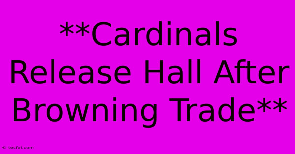 **Cardinals Release Hall After Browning Trade**