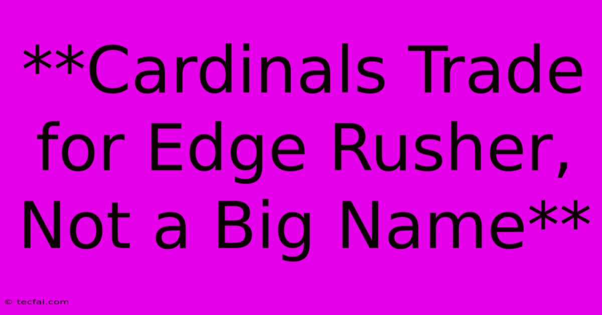 **Cardinals Trade For Edge Rusher, Not A Big Name**