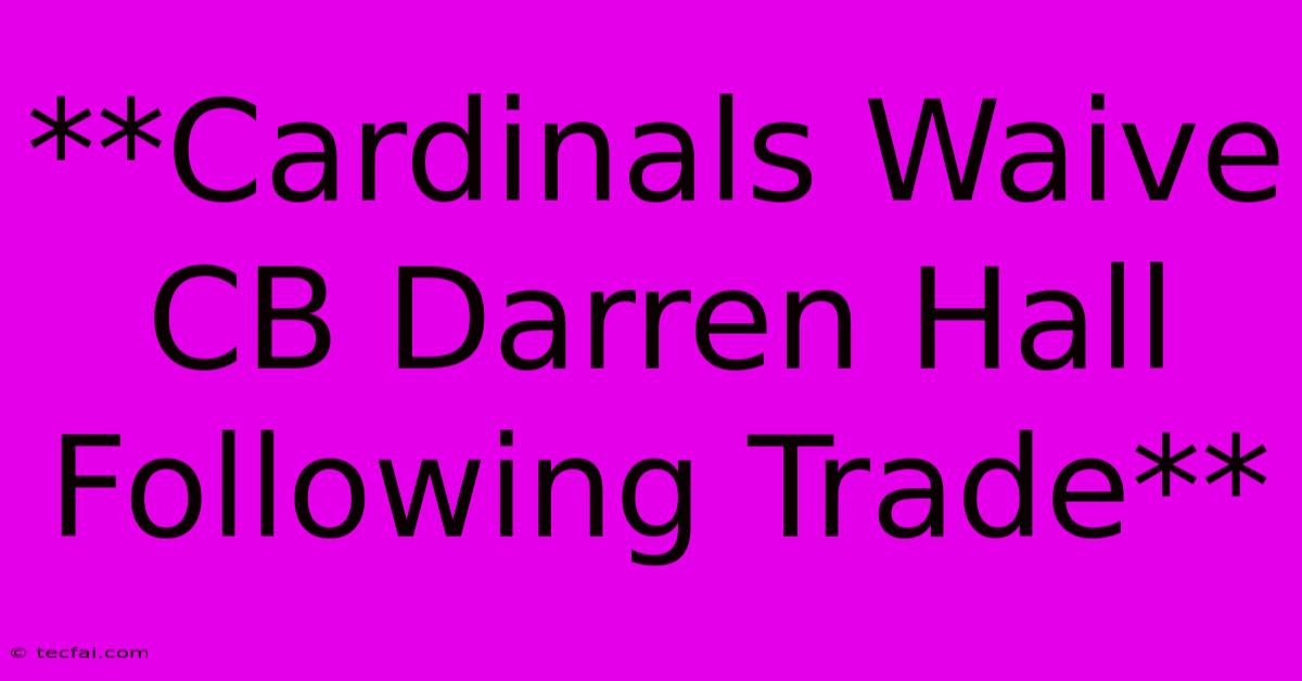 **Cardinals Waive CB Darren Hall Following Trade** 