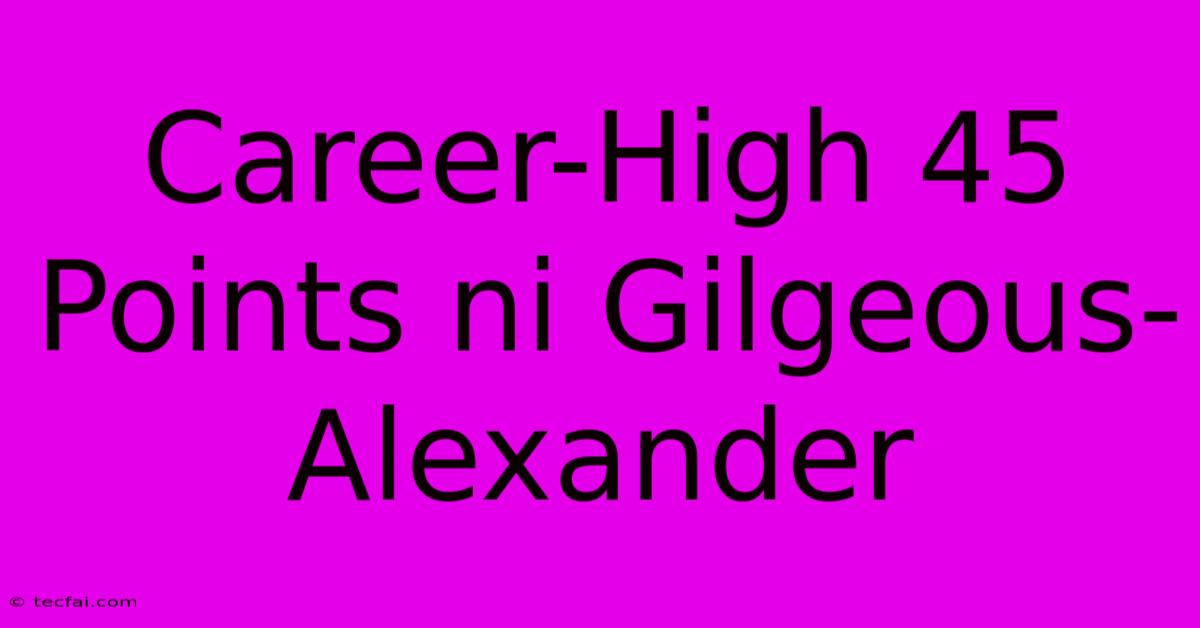 Career-High 45 Points Ni Gilgeous-Alexander