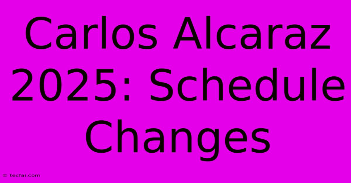 Carlos Alcaraz 2025: Schedule Changes