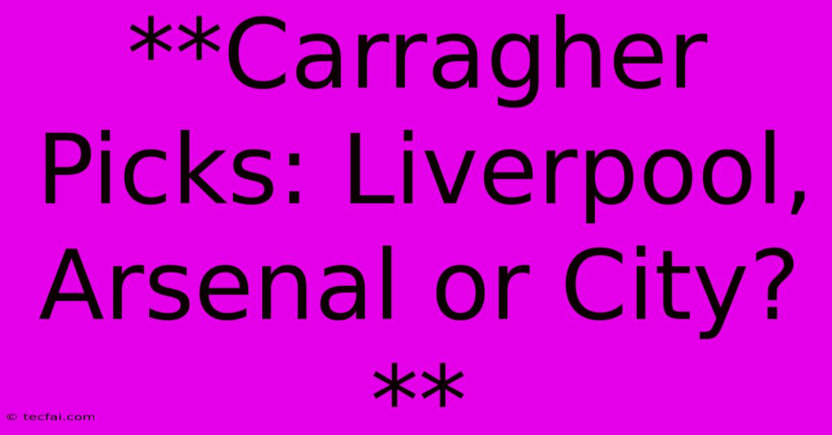 **Carragher Picks: Liverpool, Arsenal Or City?**