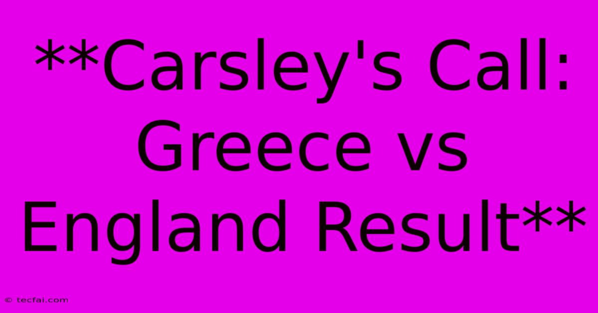 **Carsley's Call: Greece Vs England Result** 