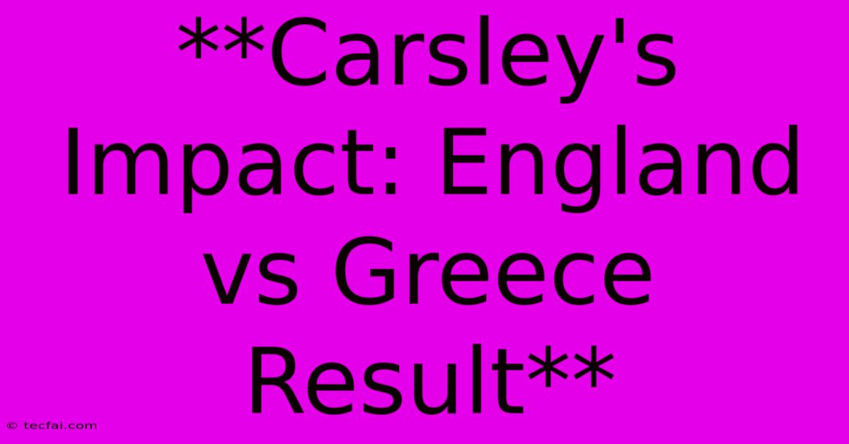 **Carsley's Impact: England Vs Greece Result** 