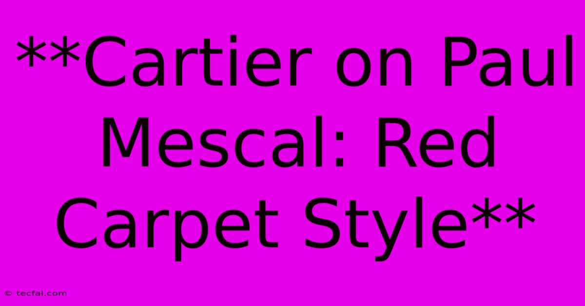 **Cartier On Paul Mescal: Red Carpet Style** 