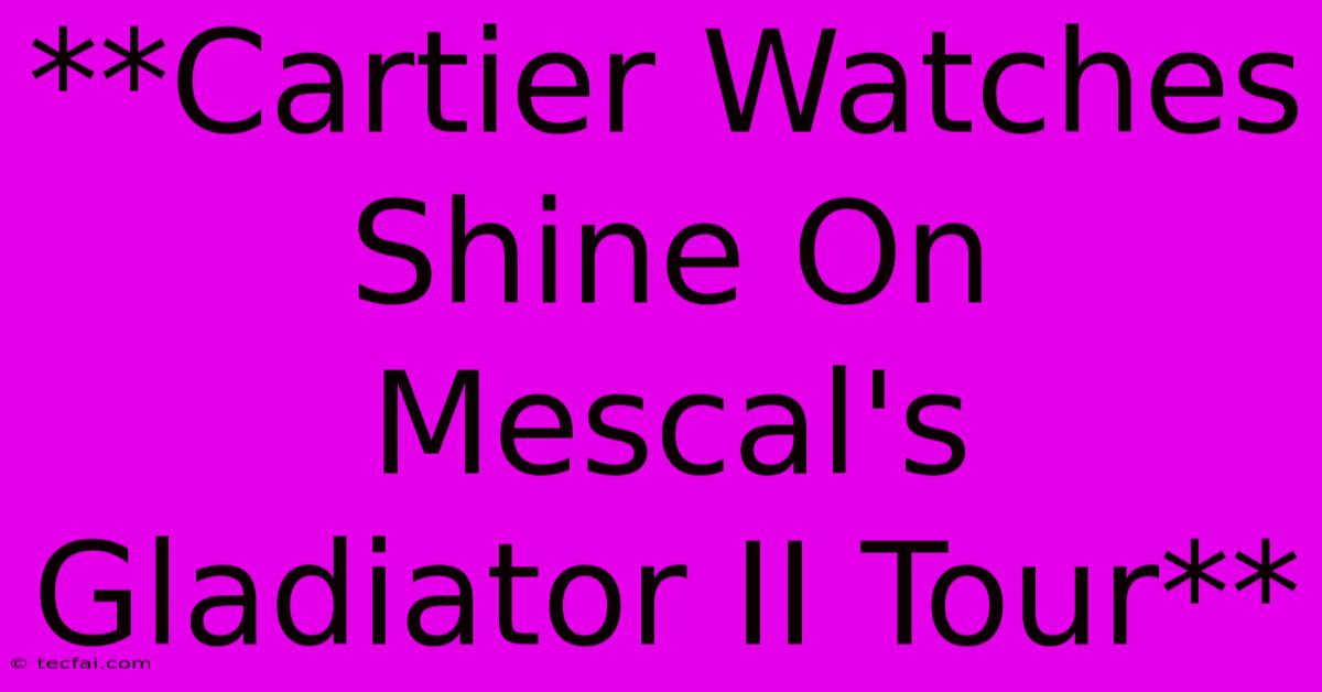 **Cartier Watches Shine On Mescal's Gladiator II Tour** 