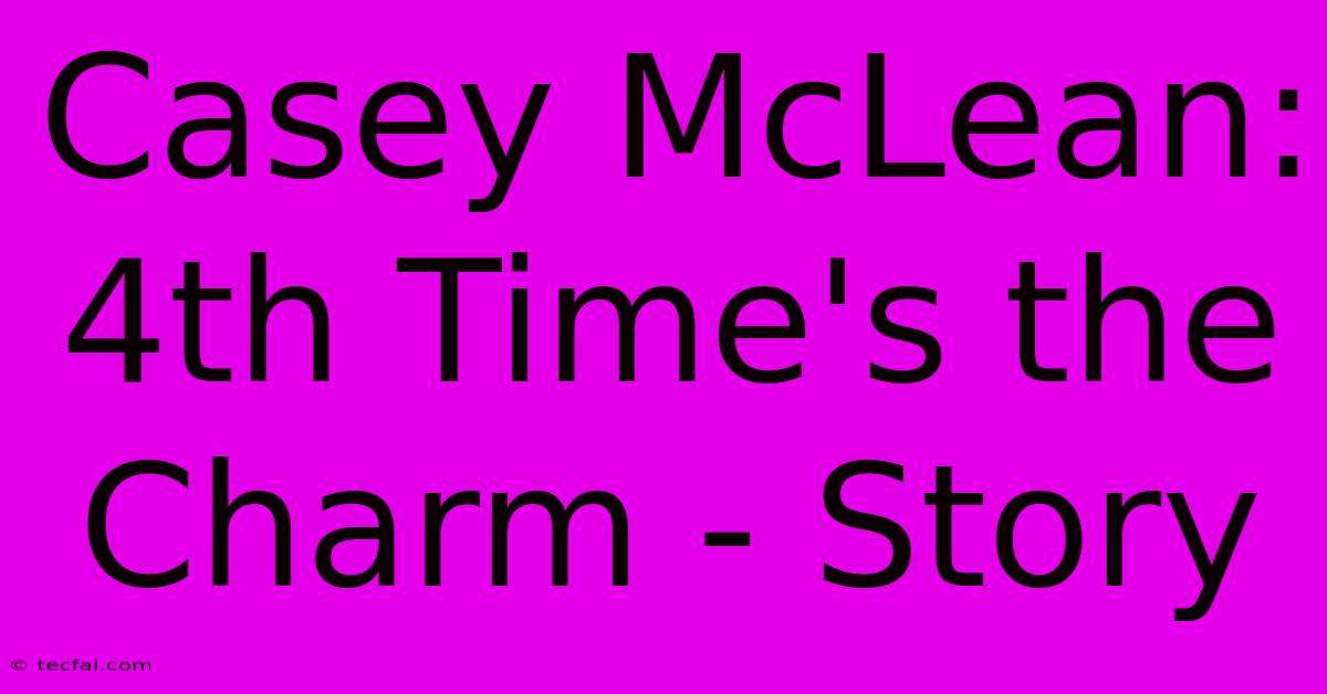 Casey McLean: 4th Time's The Charm - Story 