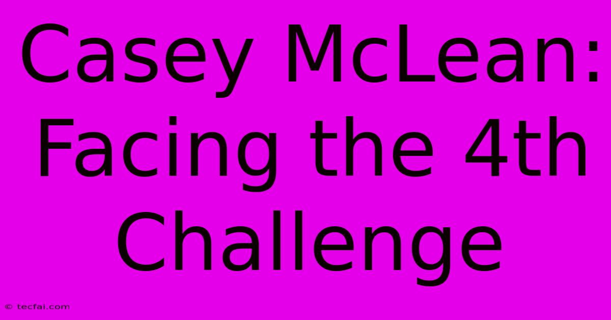 Casey McLean: Facing The 4th Challenge