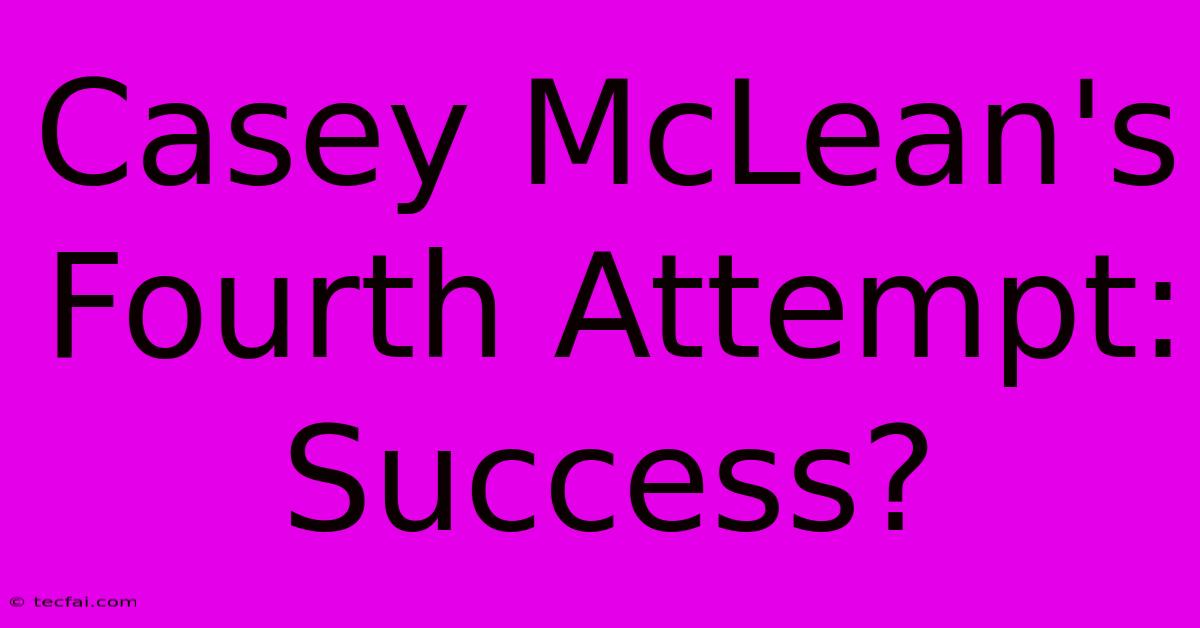 Casey McLean's Fourth Attempt: Success?