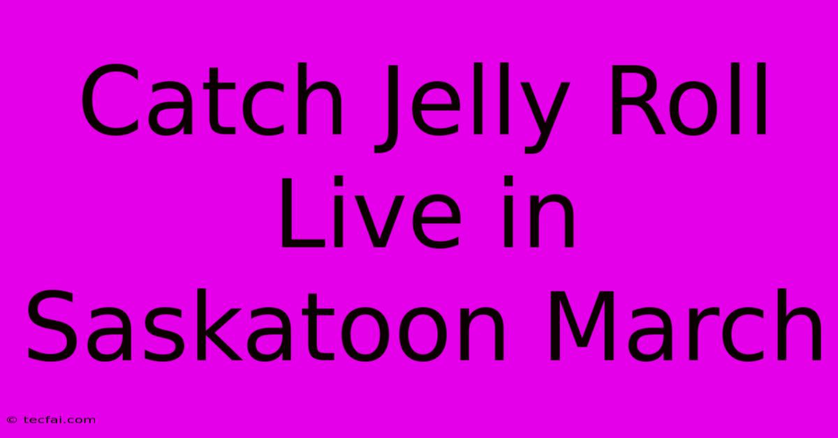 Catch Jelly Roll Live In Saskatoon March 