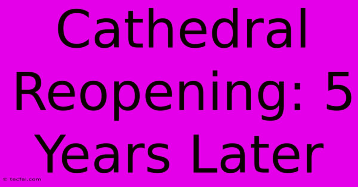 Cathedral Reopening: 5 Years Later