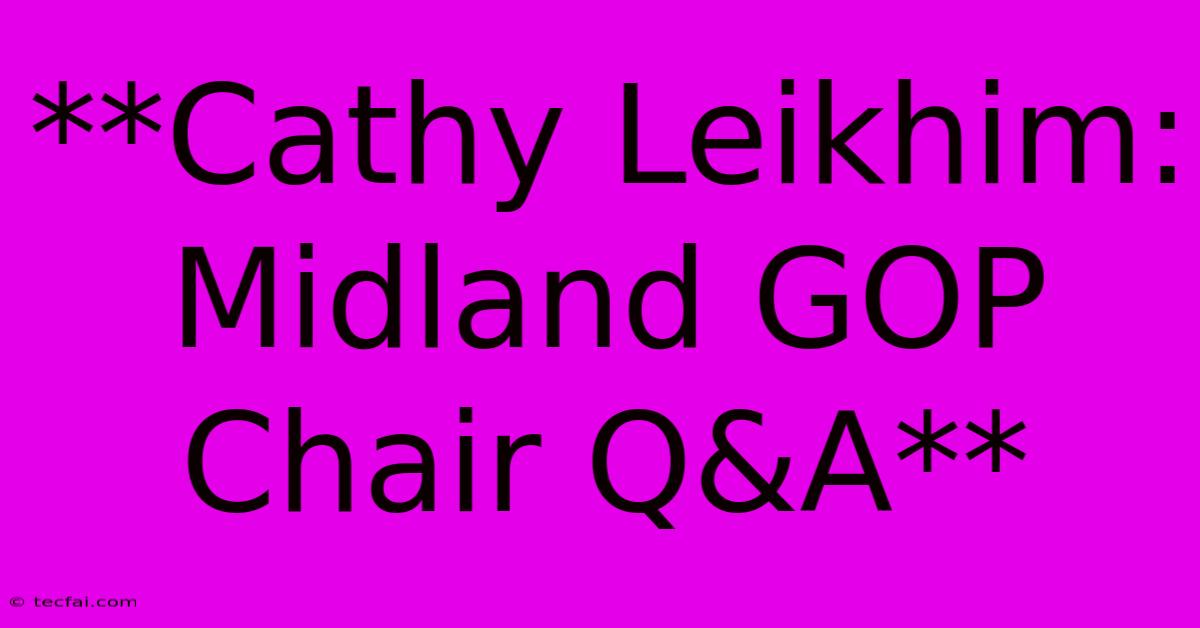 **Cathy Leikhim: Midland GOP Chair Q&A**