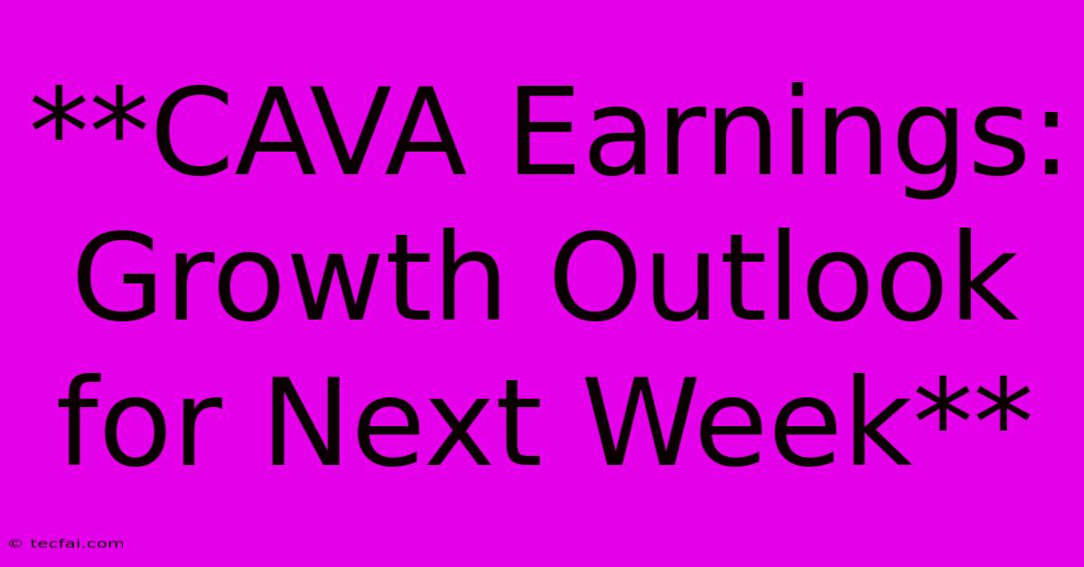 **CAVA Earnings: Growth Outlook For Next Week** 