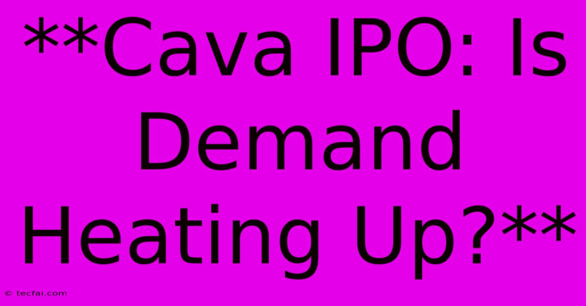 **Cava IPO: Is Demand Heating Up?** 