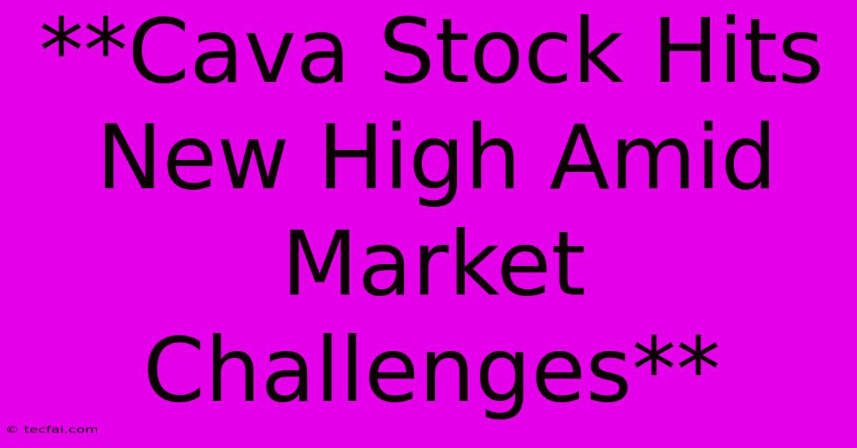 **Cava Stock Hits New High Amid Market Challenges**