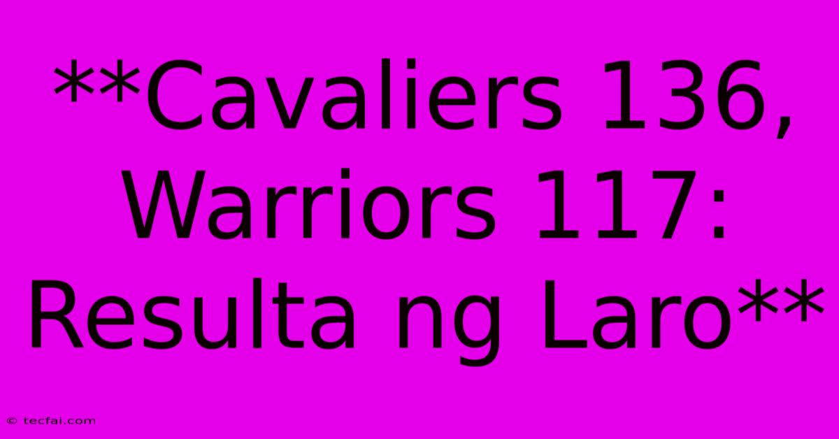 **Cavaliers 136, Warriors 117: Resulta Ng Laro**