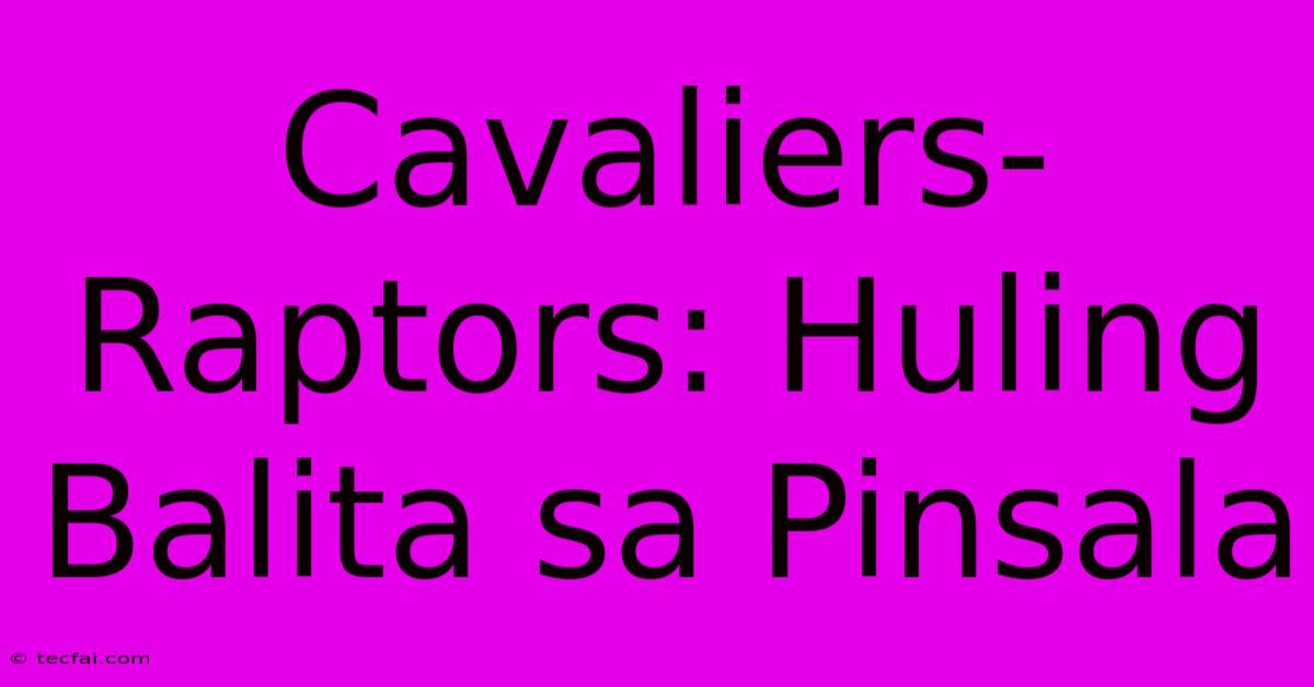 Cavaliers-Raptors: Huling Balita Sa Pinsala